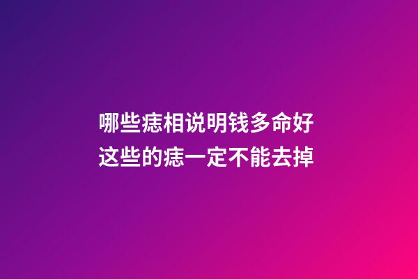 哪些痣相说明钱多命好 这些的痣一定不能去掉